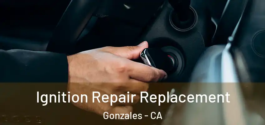  Ignition Repair Replacement Gonzales - CA